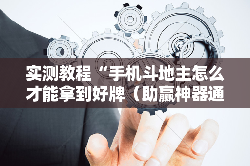 实测教程“手机斗地主怎么才能拿到好牌（助赢神器通用版）