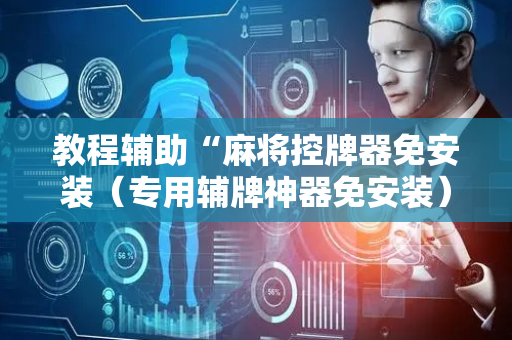 教程辅助“麻将控牌器免安装（专用辅牌神器免安装）