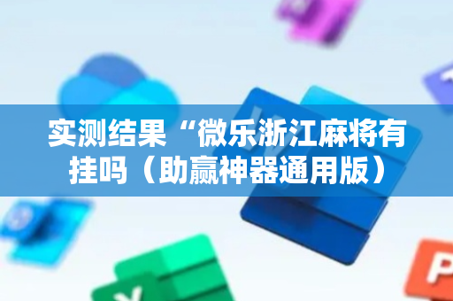 实测结果“微乐浙江麻将有挂吗（助赢神器通用版）