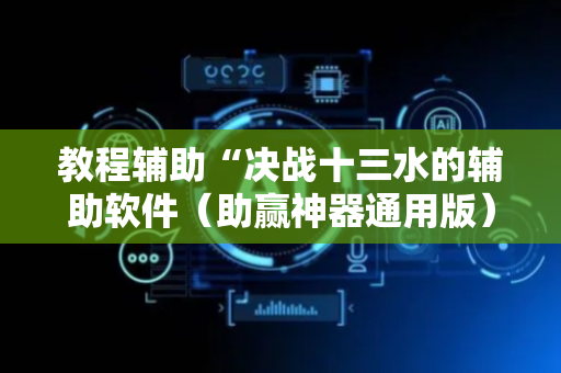 教程辅助“决战十三水的辅助软件（助赢神器通用版）