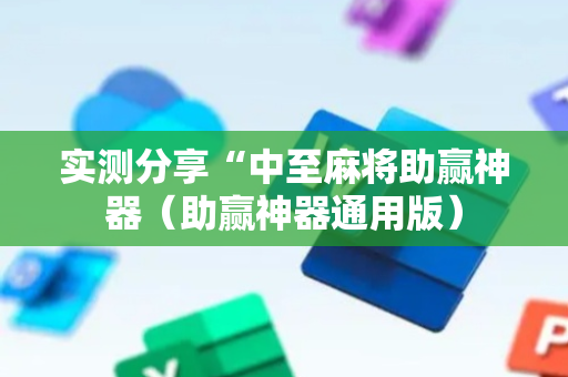 实测分享“中至麻将助赢神器（助赢神器通用版）
