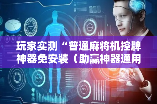 玩家实测“普通麻将机控牌神器免安装（助赢神器通用版）