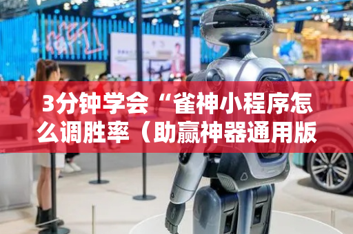 3分钟学会“雀神小程序怎么调胜率（助赢神器通用版）
