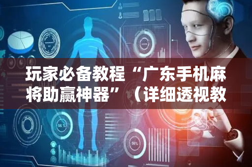 玩家必备教程“广东手机麻将助赢神器”（详细透视教程）-哔哩哔哩