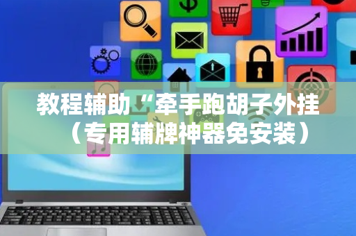 教程辅助“牵手跑胡子外挂（专用辅牌神器免安装）