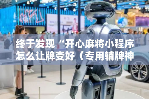 终于发现“开心麻将小程序怎么让牌变好（专用辅牌神器免安装）