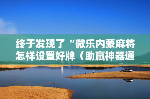 终于发现了“微乐内蒙麻将怎样设置好牌（助赢神器通用版）