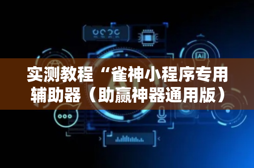实测教程“雀神小程序专用辅助器（助赢神器通用版）