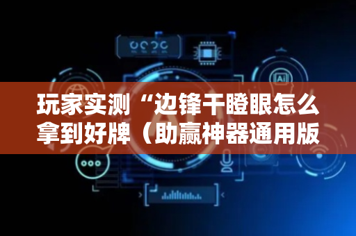 玩家实测“边锋干瞪眼怎么拿到好牌（助赢神器通用版）