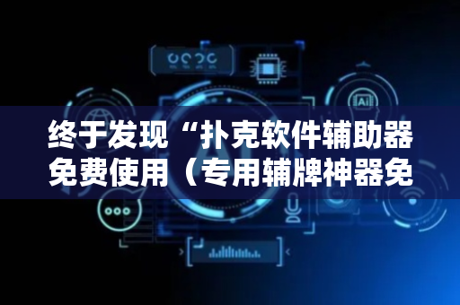 终于发现“扑克软件辅助器免费使用（专用辅牌神器免安装）