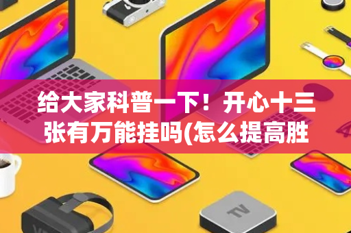 给大家科普一下！开心十三张有万能挂吗(怎么提高胜率)
