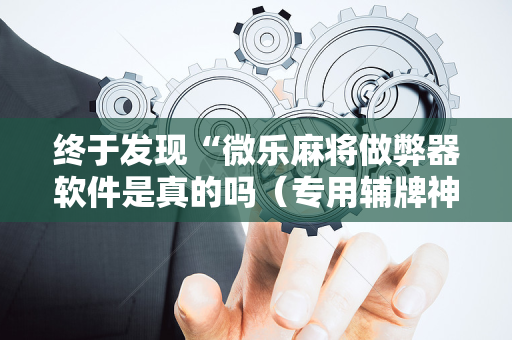 终于发现“微乐麻将做弊器软件是真的吗（专用辅牌神器免安装）