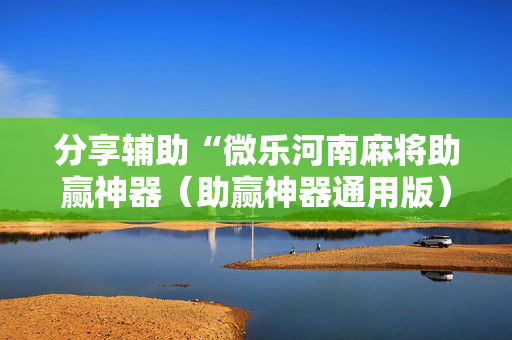分享辅助“微乐河南麻将助赢神器（助赢神器通用版）