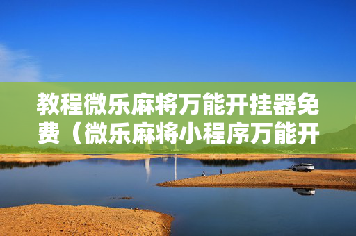 教程微乐麻将万能开挂器免费（微乐麻将小程序万能开挂器）