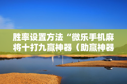 胜率设置方法“微乐手机麻将十打九赢神器（助赢神器通用版）