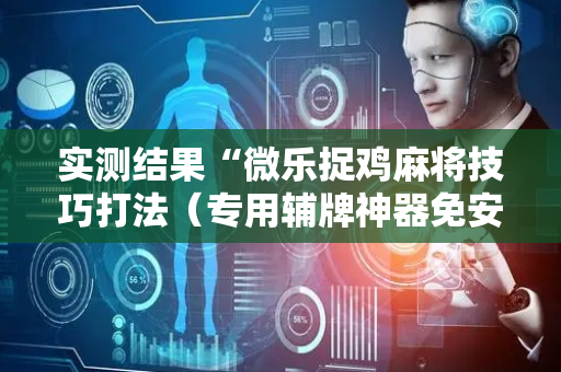 实测结果“微乐捉鸡麻将技巧打法（专用辅牌神器免安装）