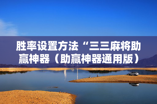 胜率设置方法“三三麻将助赢神器（助赢神器通用版）