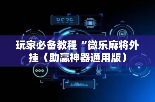 玩家必备教程“微乐麻将外挂（助赢神器通用版）