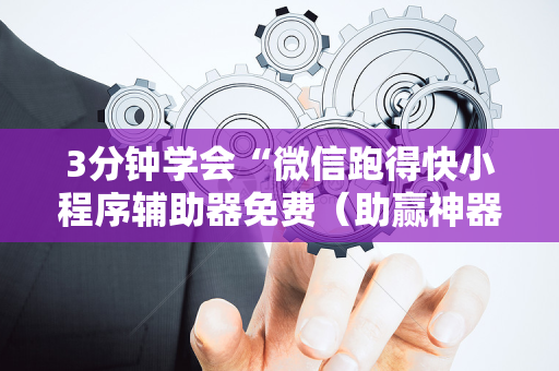3分钟学会“微信跑得快小程序辅助器免费（助赢神器通用版）