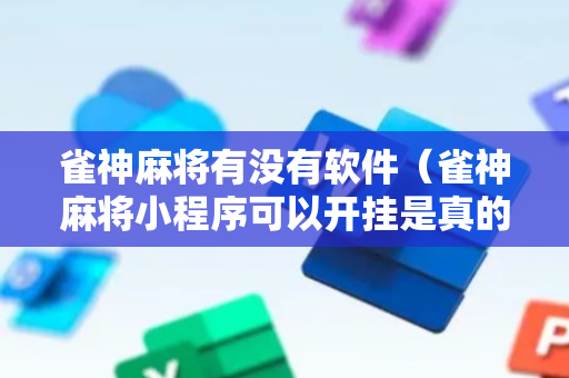 雀神麻将有没有软件（雀神麻将小程序可以开挂是真的假的）