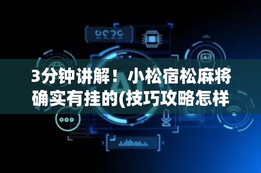 3分钟讲解！小松宿松麻将确实有挂的(技巧攻略怎样拿好牌)