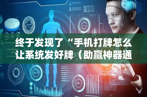 终于发现了“手机打牌怎么让系统发好牌（助赢神器通用版）