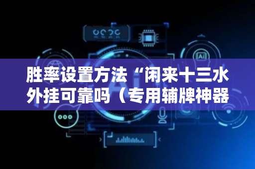 胜率设置方法“闲来十三水外挂可靠吗（专用辅牌神器免安装）