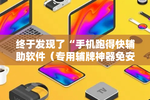 终于发现了“手机跑得快辅助软件（专用辅牌神器免安装）