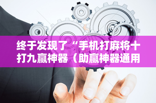 终于发现了“手机打麻将十打九赢神器（助赢神器通用版）