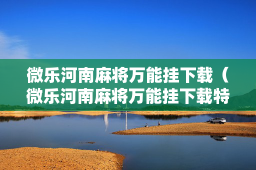 微乐河南麻将万能挂下载（微乐河南麻将万能挂下载特色）
