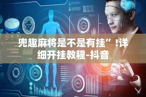 兜趣麻将是不是有挂”!详细开挂教程-抖音