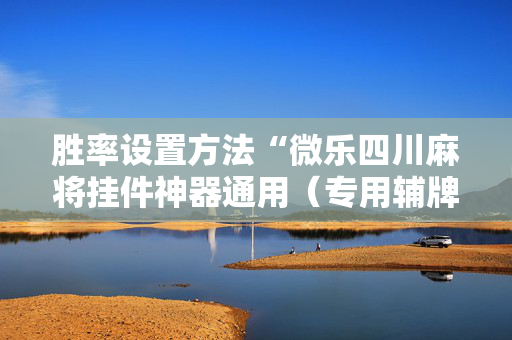 胜率设置方法“微乐四川麻将挂件神器通用（专用辅牌神器免安装）