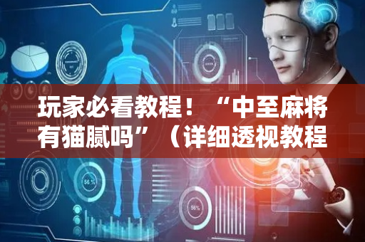 玩家必看教程！“中至麻将有猫腻吗”（详细透视教程）-哔哩哔哩