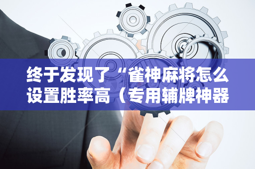 终于发现了“雀神麻将怎么设置胜率高（专用辅牌神器免安装）