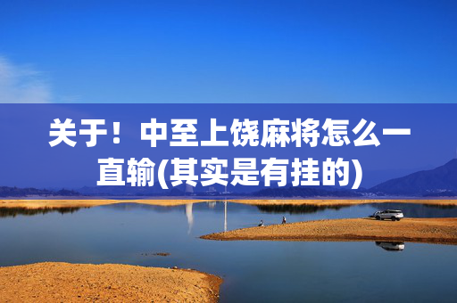 关于！中至上饶麻将怎么一直输(其实是有挂的)