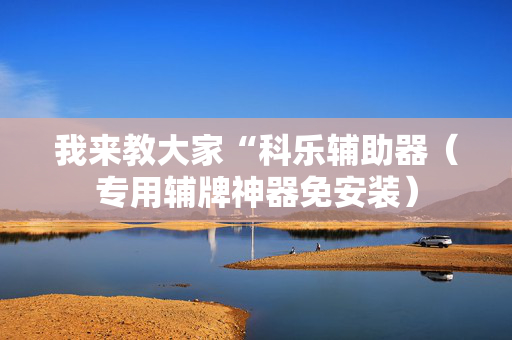 我来教大家“科乐辅助器（专用辅牌神器免安装）