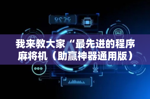 我来教大家“最先进的程序麻将机（助赢神器通用版）