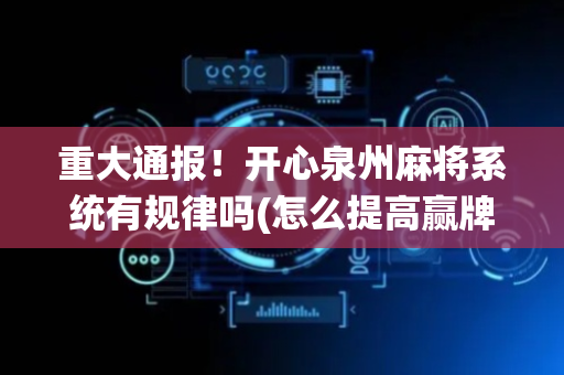 重大通报！开心泉州麻将系统有规律吗(怎么提高赢牌率)
