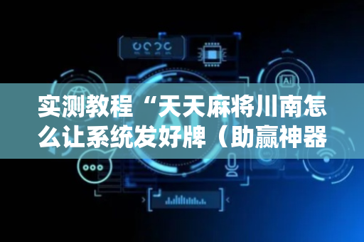 实测教程“天天麻将川南怎么让系统发好牌（助赢神器通用版）