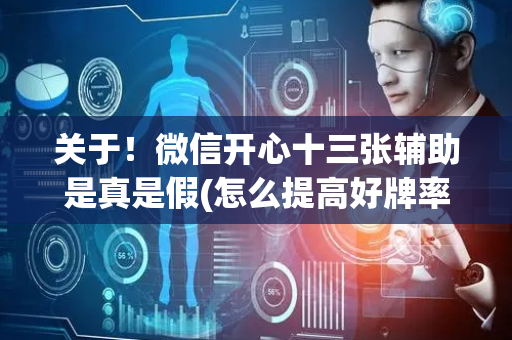 关于！微信开心十三张辅助是真是假(怎么提高好牌率)