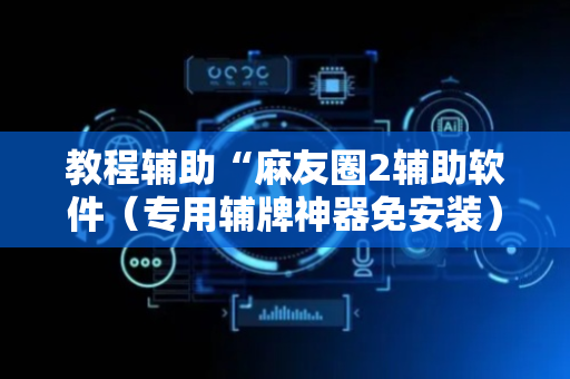 教程辅助“麻友圈2辅助软件（专用辅牌神器免安装）