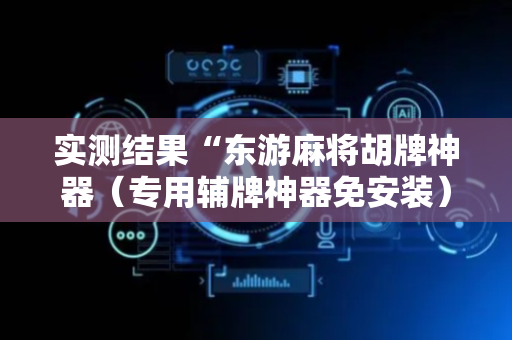 实测结果“东游麻将胡牌神器（专用辅牌神器免安装）