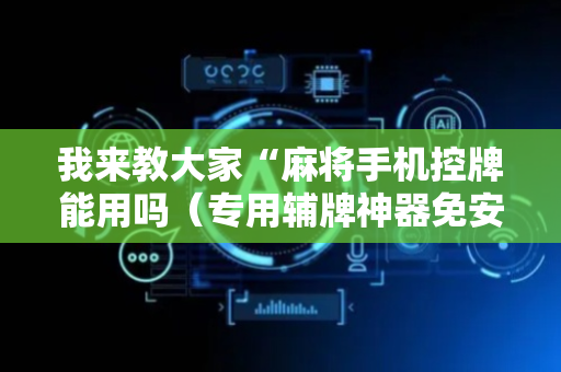 我来教大家“麻将手机控牌能用吗（专用辅牌神器免安装）