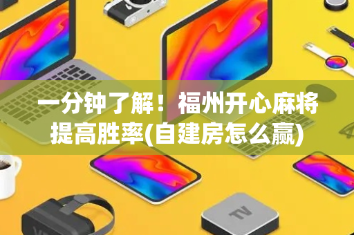 一分钟了解！福州开心麻将提高胜率(自建房怎么赢)