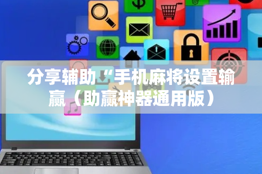 分享辅助“手机麻将设置输赢（助赢神器通用版）