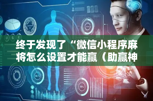 终于发现了“微信小程序麻将怎么设置才能赢（助赢神器通用版）