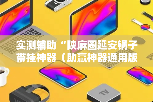 实测辅助“陕麻圈延安锅子带挂神器（助赢神器通用版）