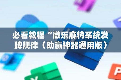 必看教程“微乐麻将系统发牌规律（助赢神器通用版）