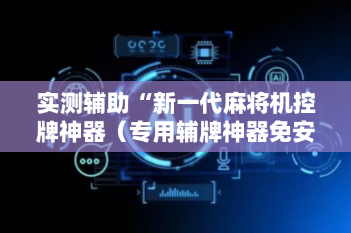 实测辅助“新一代麻将机控牌神器（专用辅牌神器免安装）