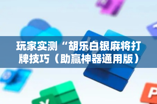 玩家实测“胡乐白银麻将打牌技巧（助赢神器通用版）